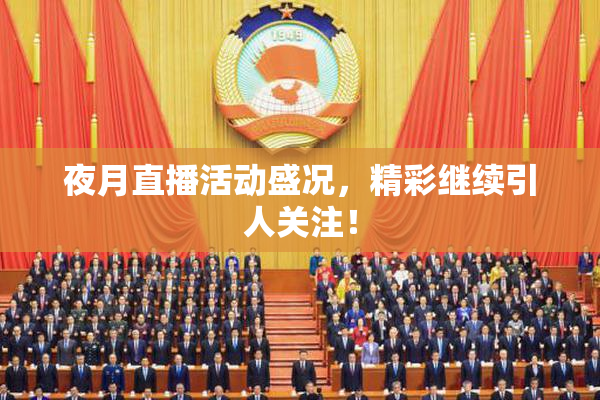 夜月直播活动盛况，精彩继续引人关注！