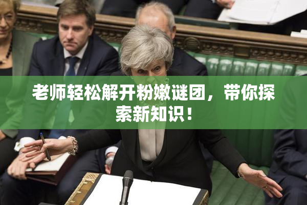 老师轻松解开粉嫩谜团，带你探索新知识！
