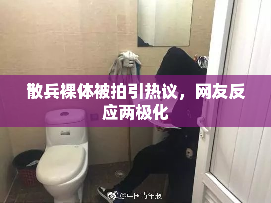 散兵裸体被拍引热议，网友反应两极化