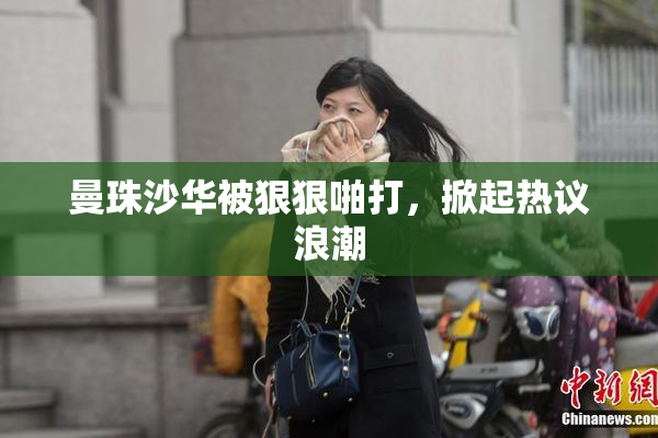 曼珠沙华被狠狠啪打，掀起热议浪潮