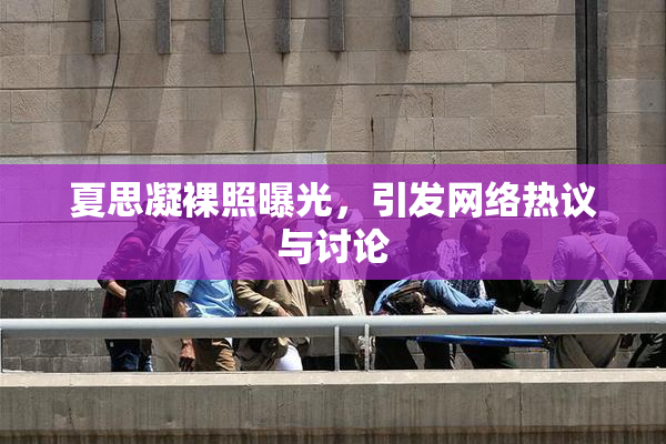 夏思凝裸照曝光，引发网络热议与讨论
