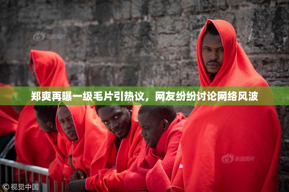 郑爽再曝一级毛片引热议，网友纷纷讨论网络风波