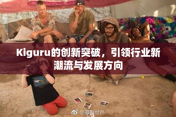 Kiguru的创新突破，引领行业新潮流与发展方向