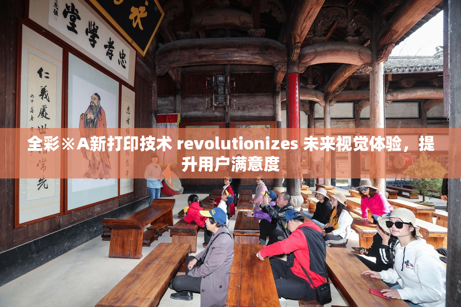 全彩※A新打印技术 revolutionizes 未来视觉体验，提升用户满意度