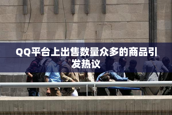 QQ平台上出售数量众多的商品引发热议