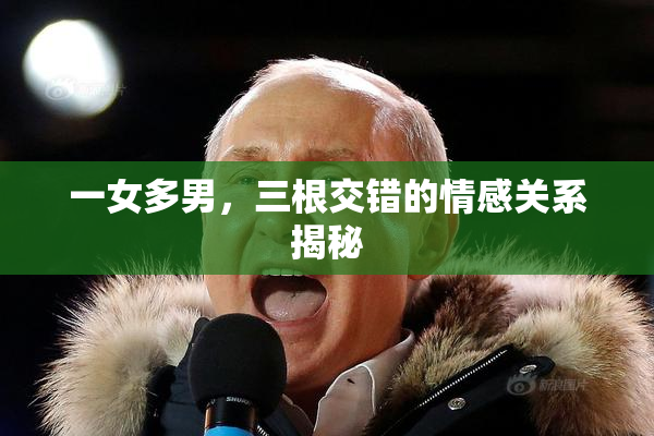 一女多男，三根交错的情感关系揭秘