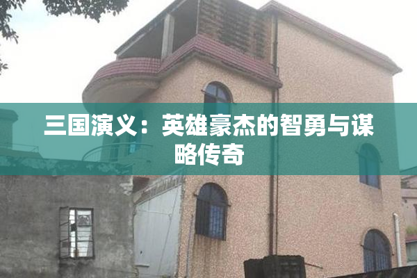 三国演义：英雄豪杰的智勇与谋略传奇