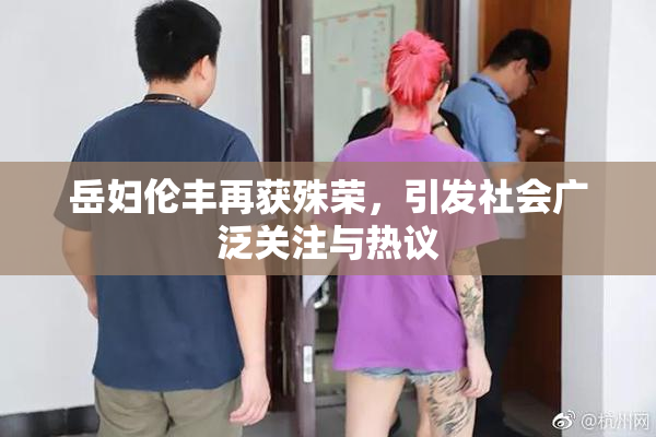 岳妇伦丰再获殊荣，引发社会广泛关注与热议