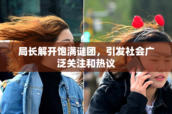局长解开饱满谜团，引发社会广泛关注和热议