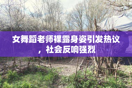 女舞蹈老师裸露身姿引发热议，社会反响强烈