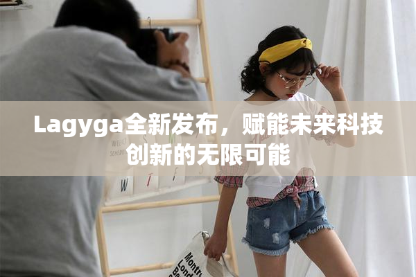 Lagyga全新发布，赋能未来科技创新的无限可能
