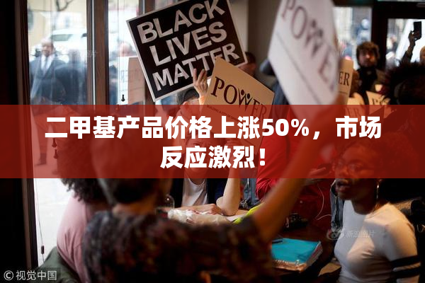 二甲基产品价格上涨50%，市场反应激烈！