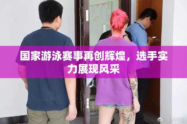 国家游泳赛事再创辉煌，选手实力展现风采