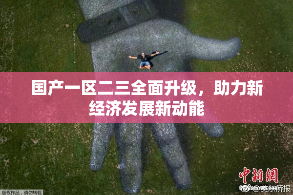 国产一区二三全面升级，助力新经济发展新动能