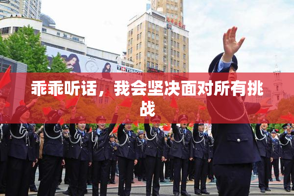 乖乖听话，我会坚决面对所有挑战