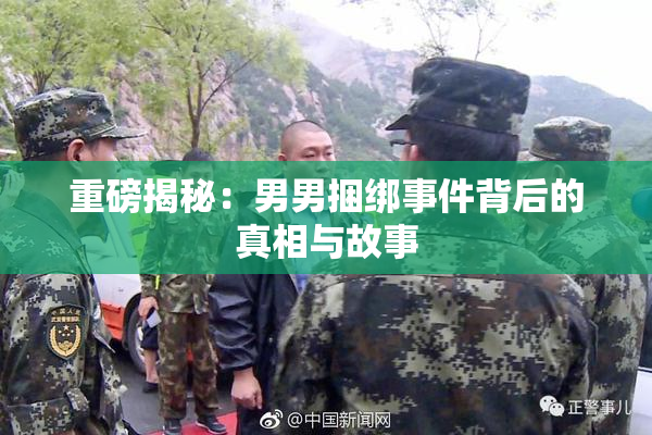 重磅揭秘：男男捆绑事件背后的真相与故事