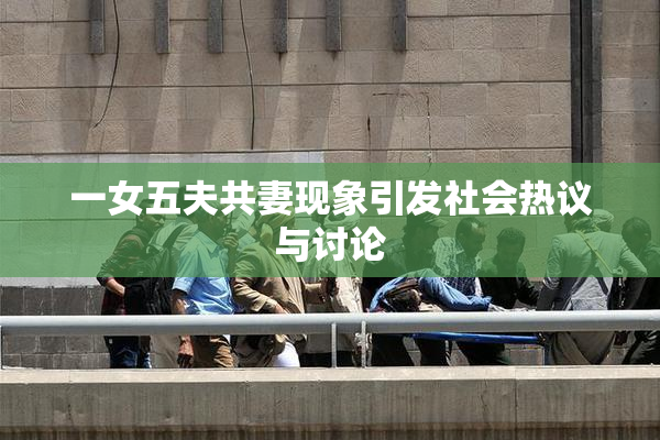 一女五夫共妻现象引发社会热议与讨论