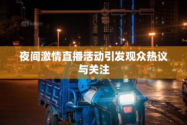 夜间激情直播活动引发观众热议与关注