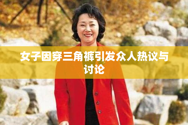 女子因穿三角裤引发众人热议与讨论