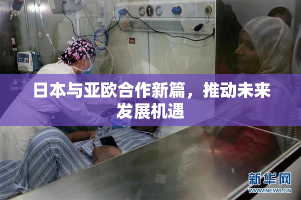 日本与亚欧合作新篇，推动未来发展机遇