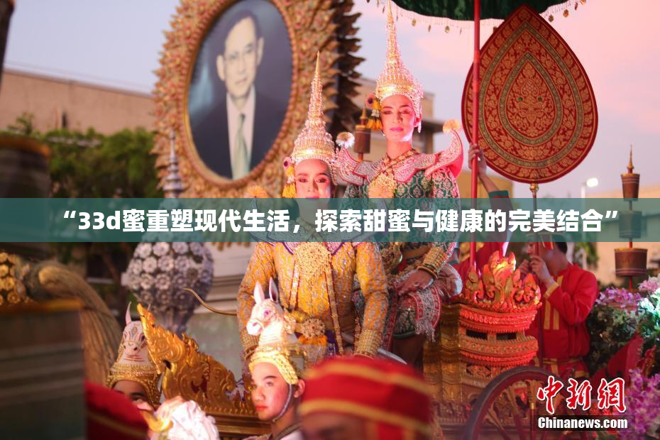 “33d蜜重塑现代生活，探索甜蜜与健康的完美结合”