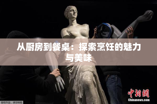 从厨房到餐桌：探索烹饪的魅力与美味