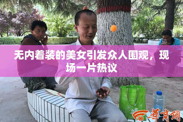 无内着装的美女引发众人围观，现场一片热议