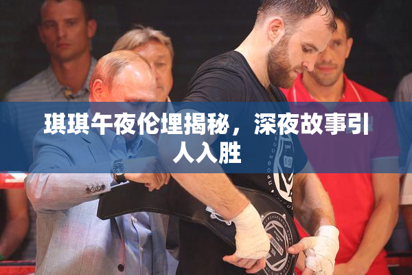 琪琪午夜伦埋揭秘，深夜故事引人入胜