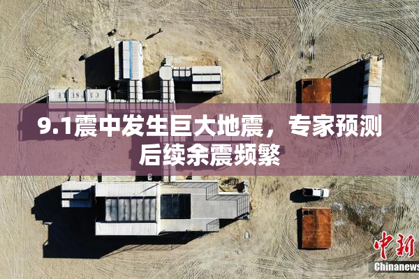9.1震中发生巨大地震，专家预测后续余震频繁