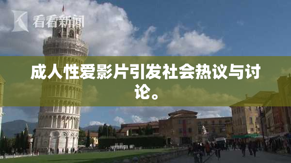 成人性爱影片引发社会热议与讨论。