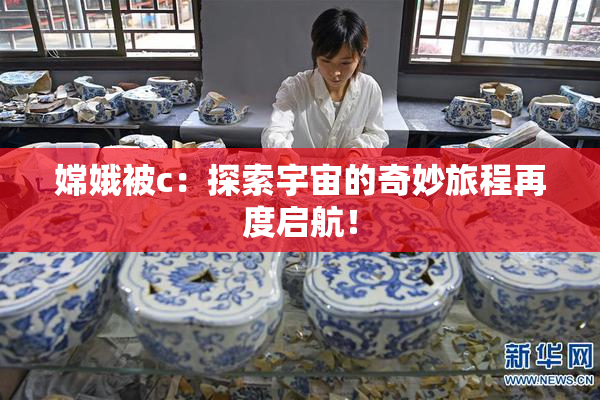 嫦娥被c：探索宇宙的奇妙旅程再度启航！