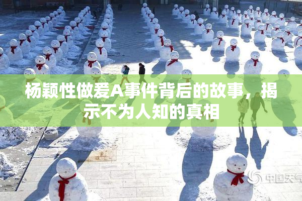 杨颖性做爰A事件背后的故事，揭示不为人知的真相