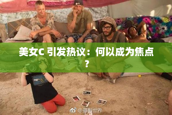 美女C 引发热议：何以成为焦点？