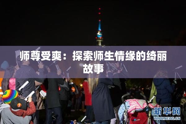 师尊受爽：探索师生情缘的绮丽故事