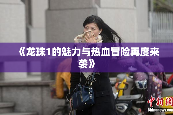 《龙珠1的魅力与热血冒险再度来袭》