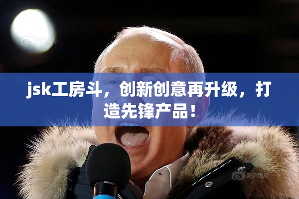 jsk工房斗，创新创意再升级，打造先锋产品！