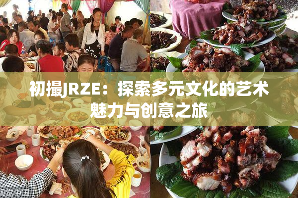 初撮JRZE：探索多元文化的艺术魅力与创意之旅
