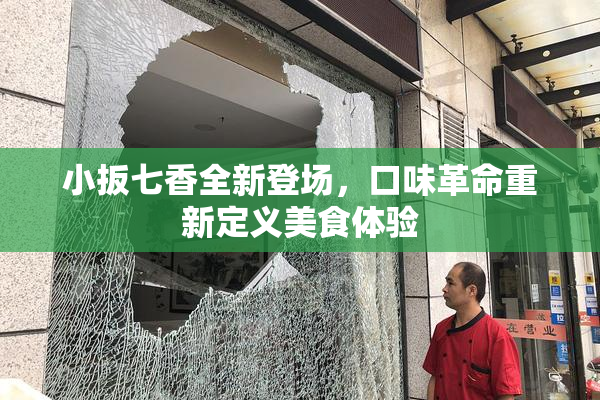 小扳七香全新登场，口味革命重新定义美食体验