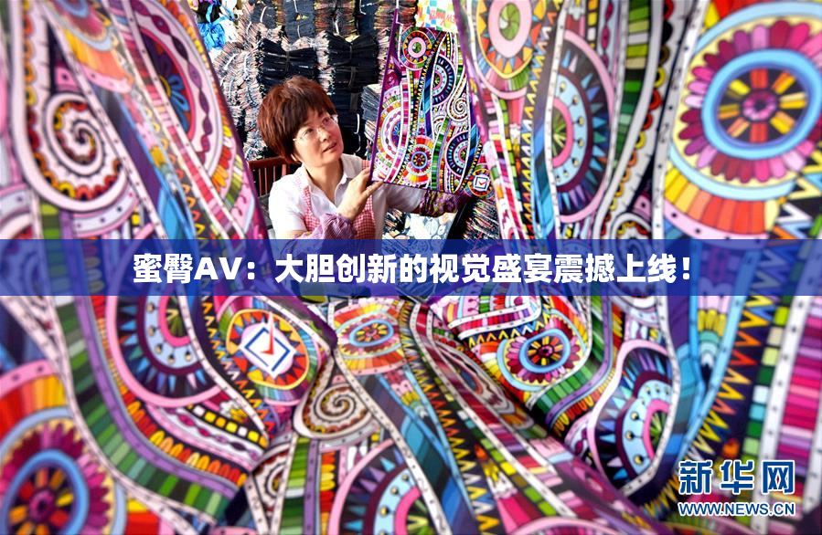 蜜臀AV：大胆创新的视觉盛宴震撼上线！