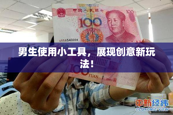 男生使用小工具，展现创意新玩法！