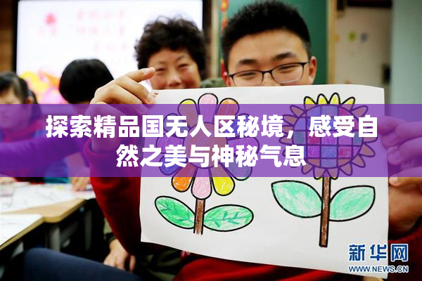 探索精品国无人区秘境，感受自然之美与神秘气息