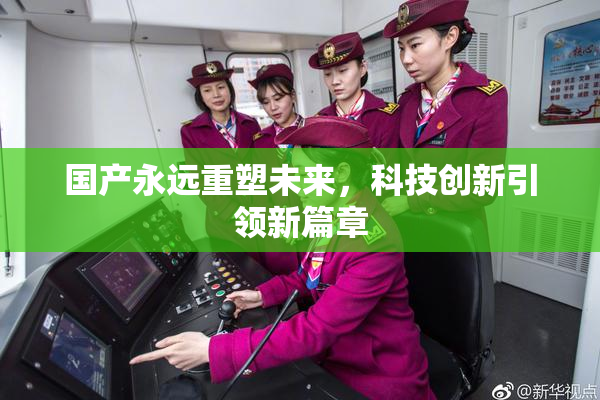 国产永远重塑未来，科技创新引领新篇章