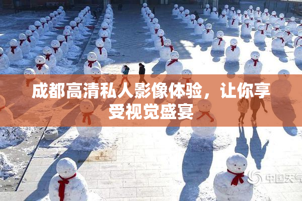 成都高清私人影像体验，让你享受视觉盛宴
