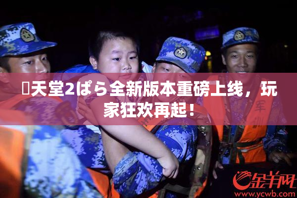 妺天堂2ぱら全新版本重磅上线，玩家狂欢再起！