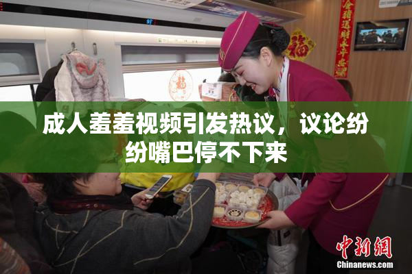 成人羞羞视频引发热议，议论纷纷嘴巴停不下来