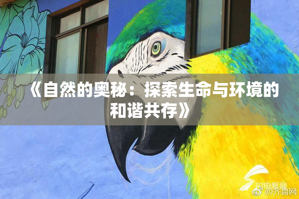 《自然的奥秘：探索生命与环境的和谐共存》