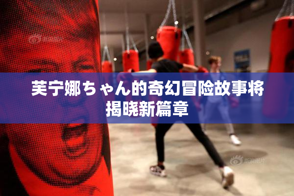 芙宁娜ちゃん的奇幻冒险故事将揭晓新篇章