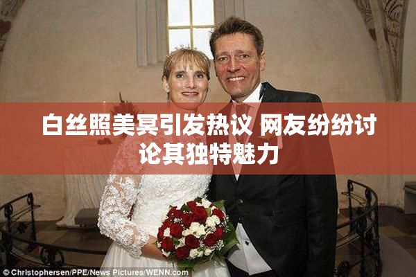 白丝照美冥引发热议 网友纷纷讨论其独特魅力