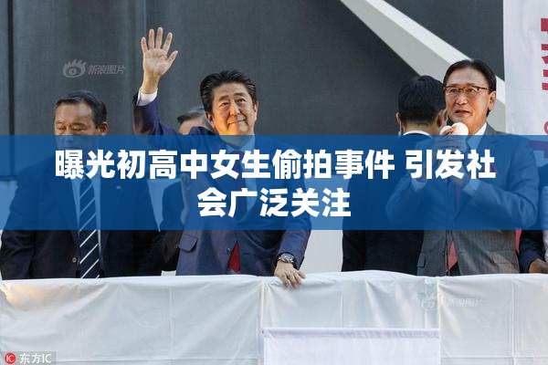 曝光初高中女生偷拍事件 引发社会广泛关注
