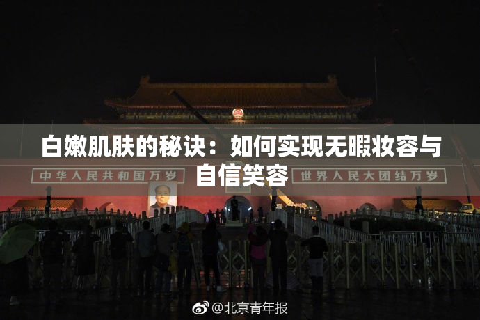 白嫩肌肤的秘诀：如何实现无暇妆容与自信笑容